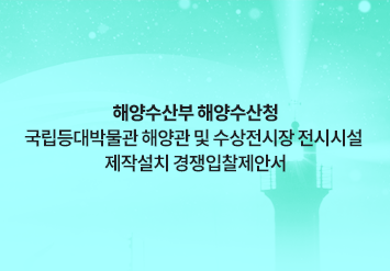 해양수산부 해양수산청 국립등대박물관 해양관 및 수상전시장 전시시설 제작설치 경쟁입찰제안서